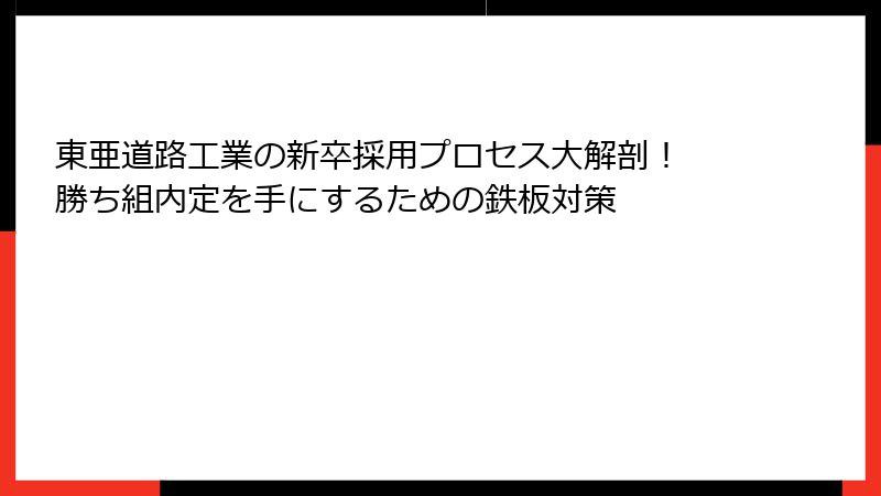 東亜道路工業の新卒採用プロセス大解剖！ 勝ち組内定を手にするための鉄板対策