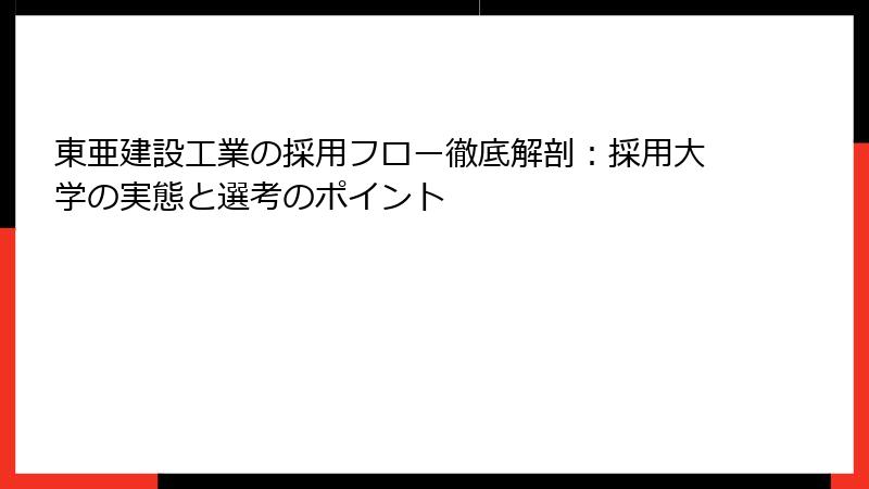 東亜建設工業の採用フロー徹底解剖：採用大学の実態と選考のポイント