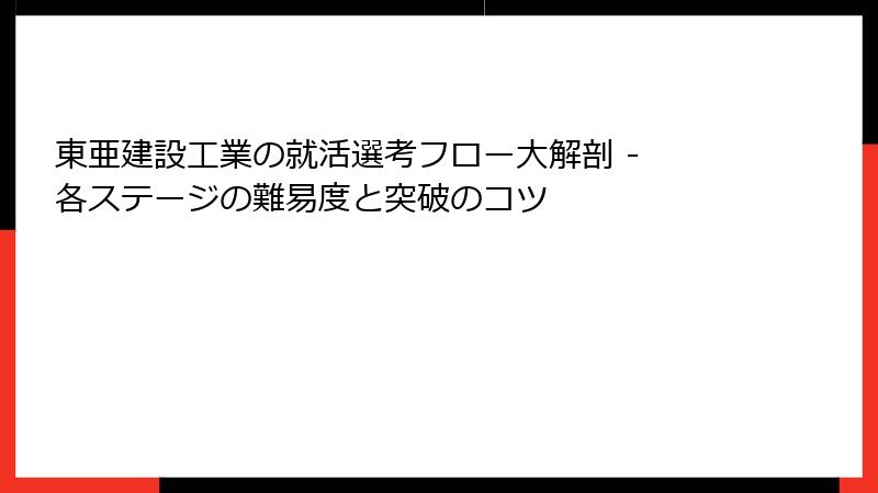東亜建設工業の就活選考フロー大解剖 - 各ステージの難易度と突破のコツ