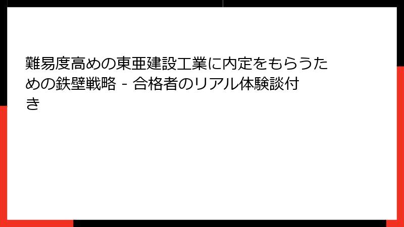 難易度高めの東亜建設工業に内定をもらうための鉄壁戦略 - 合格者のリアル体験談付き