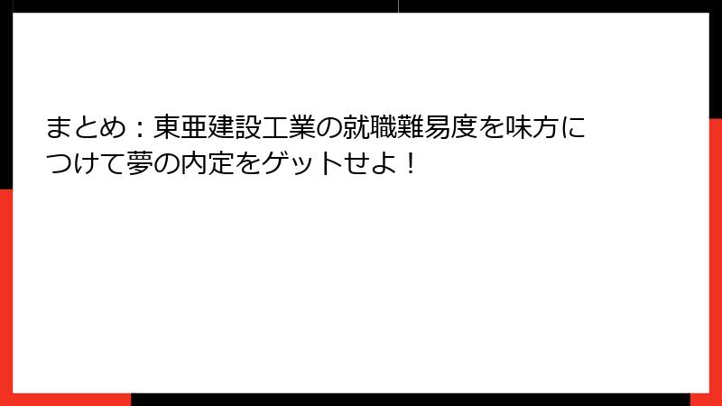 まとめ：東亜建設工業の就職難易度を味方につけて夢の内定をゲットせよ！