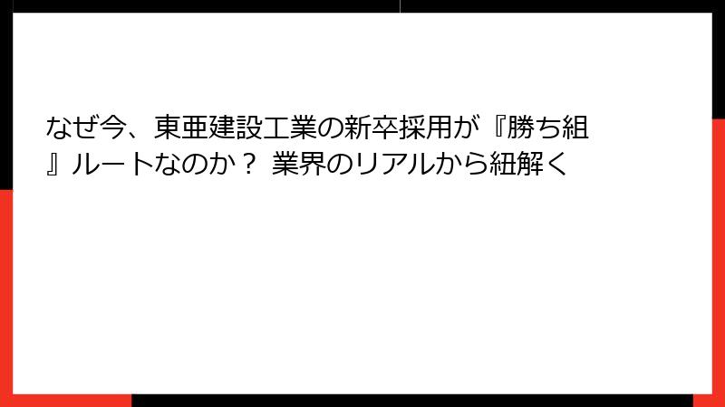 なぜ今、東亜建設工業の新卒採用が『勝ち組』ルートなのか？ 業界のリアルから紐解く