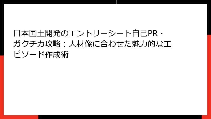 日本国土開発のエントリーシート自己PR・ガクチカ攻略：人材像に合わせた魅力的なエピソード作成術