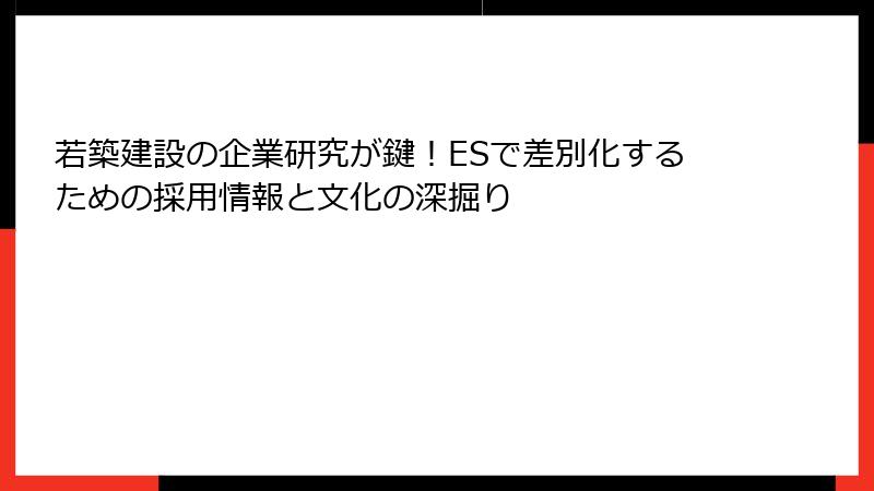 若築建設の企業研究が鍵！ESで差別化するための採用情報と文化の深掘り