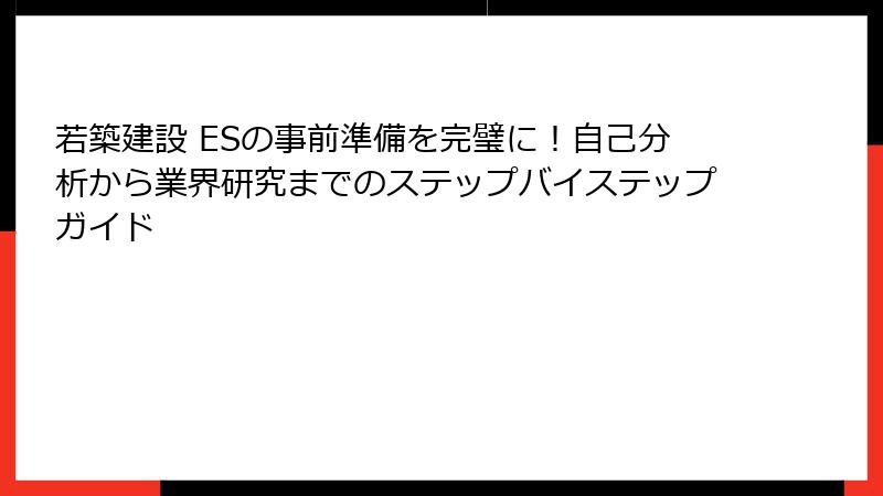 若築建設 ESの事前準備を完璧に！自己分析から業界研究までのステップバイステップガイド
