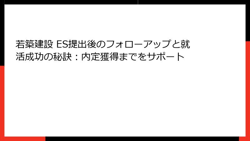 若築建設 ES提出後のフォローアップと就活成功の秘訣：内定獲得までをサポート