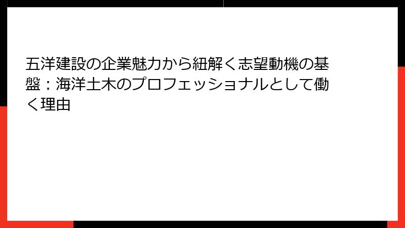 五洋建設の企業魅力から紐解く志望動機の基盤：海洋土木のプロフェッショナルとして働く理由