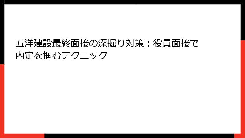 五洋建設最終面接の深掘り対策：役員面接で内定を掴むテクニック