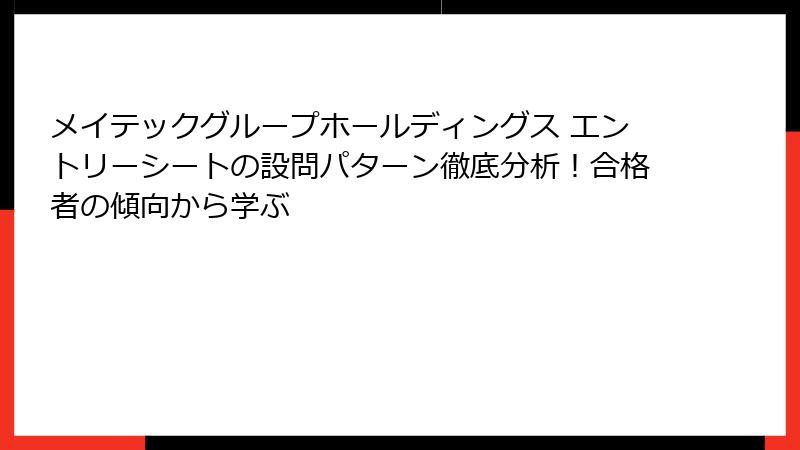 メイテックグループホールディングス エントリーシートの設問パターン徹底分析！合格者の傾向から学ぶ