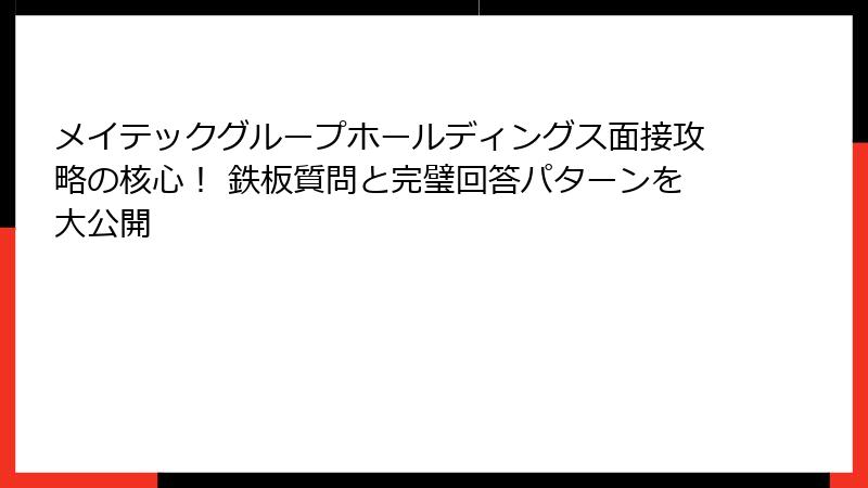 メイテックグループホールディングス面接攻略の核心！ 鉄板質問と完璧回答パターンを大公開