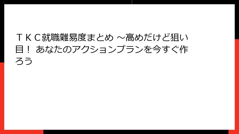 ＴＫＣ就職難易度まとめ ～高めだけど狙い目！ あなたのアクションプランを今すぐ作ろう