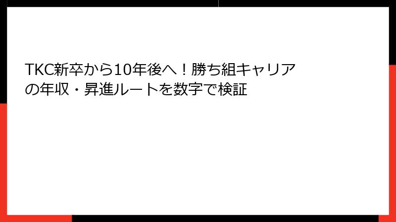 TKC新卒から10年後へ！勝ち組キャリアの年収・昇進ルートを数字で検証