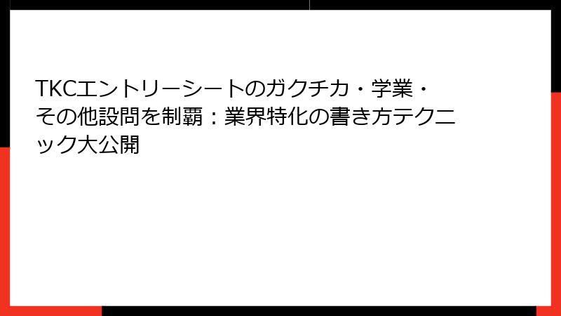 TKCエントリーシートのガクチカ・学業・その他設問を制覇：業界特化の書き方テクニック大公開