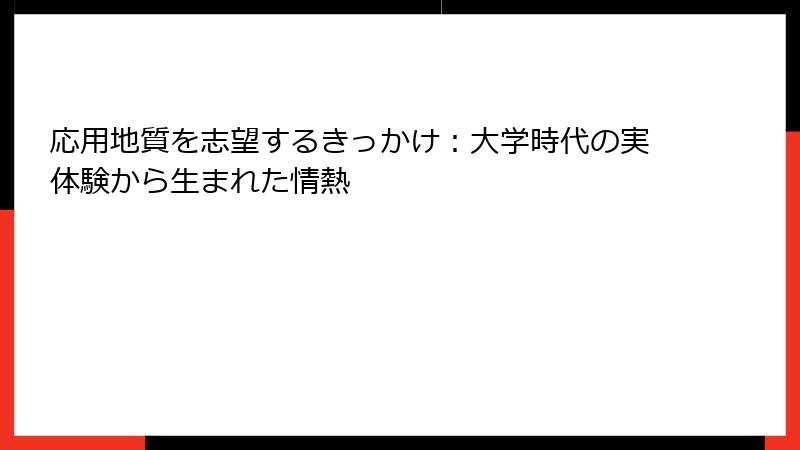 応用地質を志望するきっかけ：大学時代の実体験から生まれた情熱