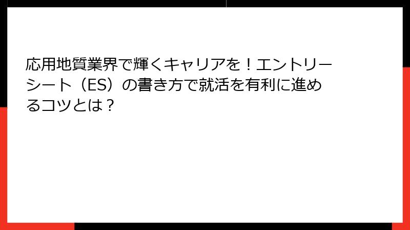 応用地質業界で輝くキャリアを！エントリーシート（ES）の書き方で就活を有利に進めるコツとは？