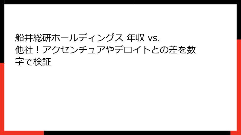 船井総研ホールディングス 年収 vs. 他社！アクセンチュアやデロイトとの差を数字で検証