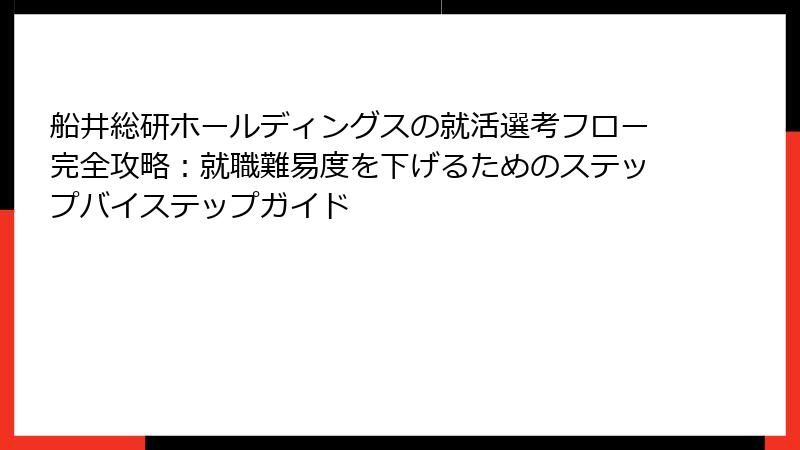 船井総研ホールディングスの就活選考フロー完全攻略：就職難易度を下げるためのステップバイステップガイド