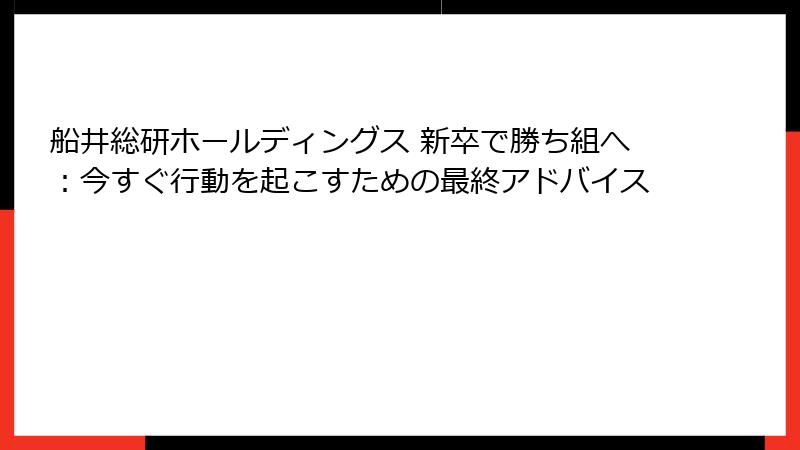 船井総研ホールディングス 新卒で勝ち組へ：今すぐ行動を起こすための最終アドバイス