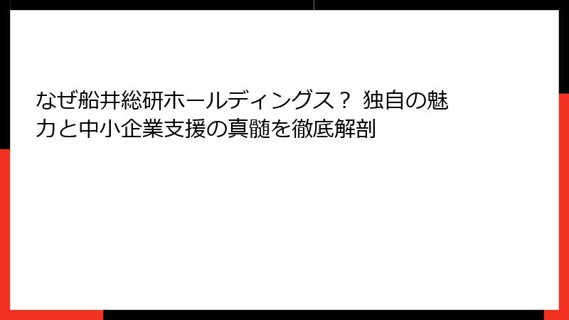 なぜ船井総研ホールディングス？ 独自の魅力と中小企業支援の真髄を徹底解剖