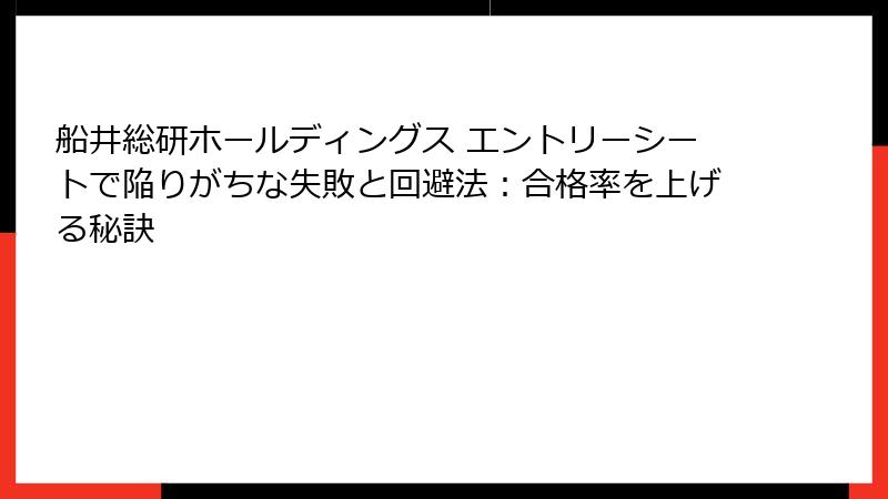 船井総研ホールディングス エントリーシートで陥りがちな失敗と回避法：合格率を上げる秘訣