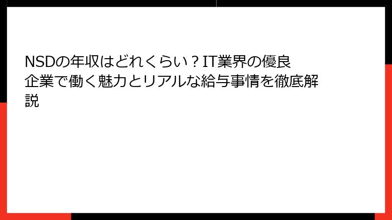 NSDの年収はどれくらい？IT業界の優良企業で働く魅力とリアルな給与事情を徹底解説