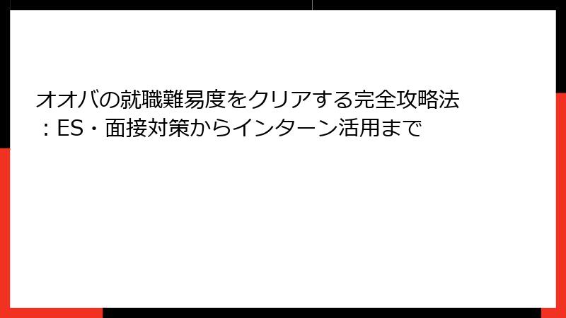 オオバの就職難易度をクリアする完全攻略法：ES・面接対策からインターン活用まで