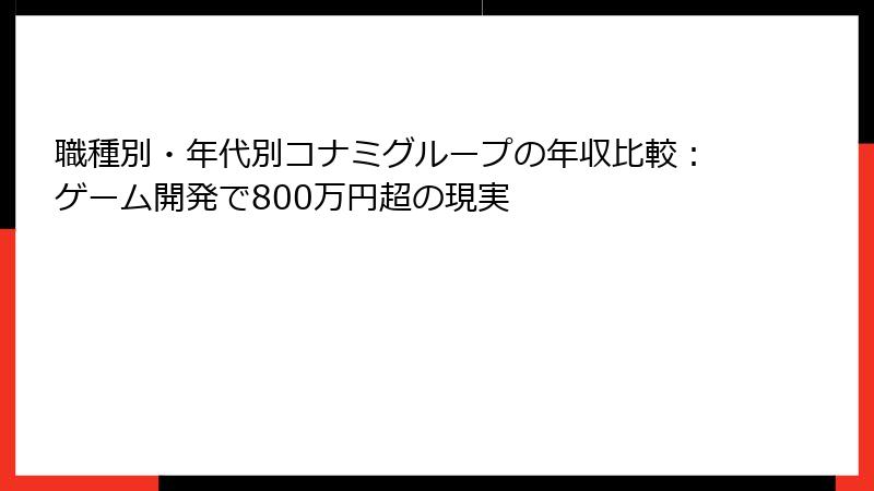 職種別・年代別コナミグループの年収比較:ゲーム開発で800万円超の現実