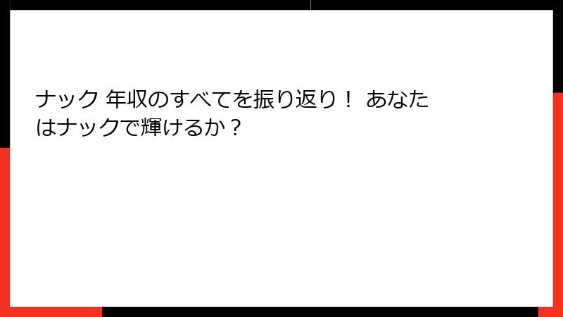 ナック 年収のすべてを振り返り！ あなたはナックで輝けるか？