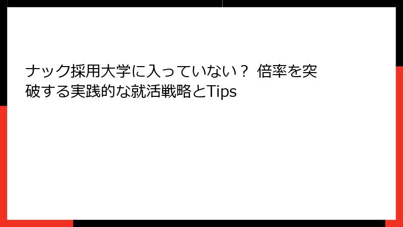 ナック採用大学に入っていない？ 倍率を突破する実践的な就活戦略とTips