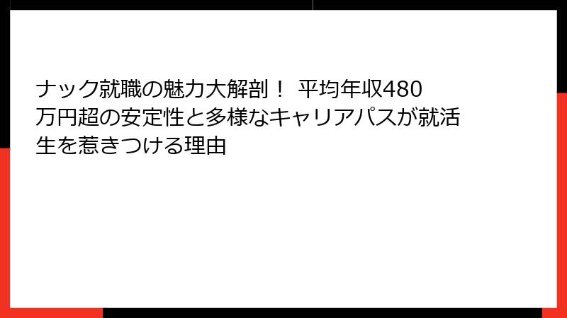 ナック就職の魅力大解剖！ 平均年収480万円超の安定性と多様なキャリアパスが就活生を惹きつける理由