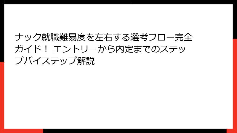 ナック就職難易度を左右する選考フロー完全ガイド！ エントリーから内定までのステップバイステップ解説