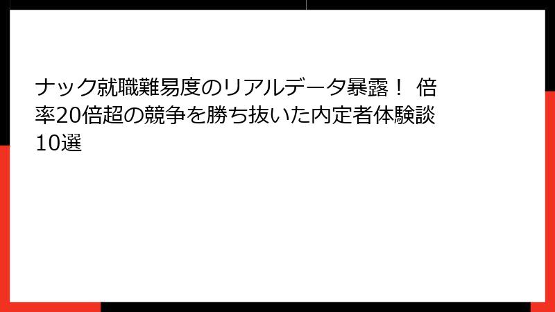 ナック就職難易度のリアルデータ暴露！ 倍率20倍超の競争を勝ち抜いた内定者体験談10選