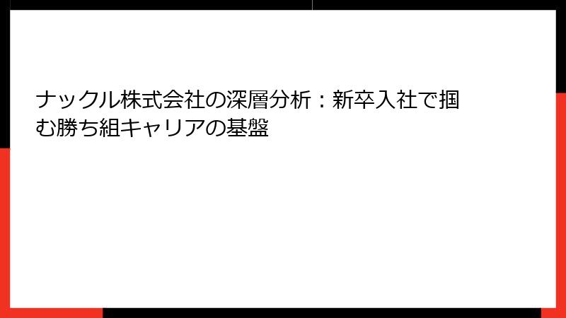 ナックル株式会社の深層分析：新卒入社で掴む勝ち組キャリアの基盤
