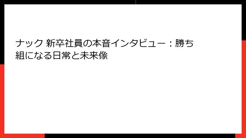 ナック 新卒社員の本音インタビュー：勝ち組になる日常と未来像
