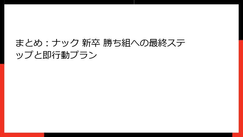 まとめ：ナック 新卒 勝ち組への最終ステップと即行動プラン