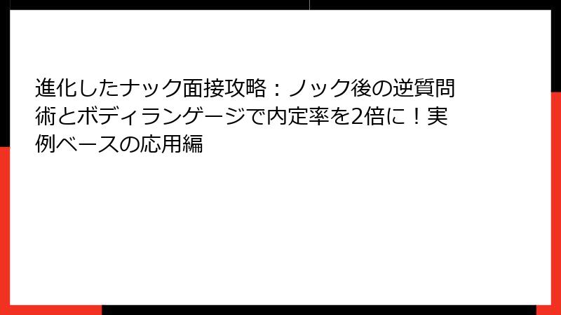 進化したナック面接攻略：ノック後の逆質問術とボディランゲージで内定率を2倍に！実例ベースの応用編