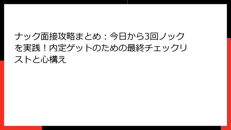 ナック面接攻略まとめ：今日から3回ノックを実践！内定ゲットのための最終チェックリストと心構え