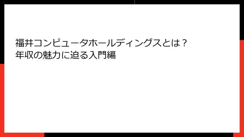 福井コンピュータホールディングスとは？ 年収の魅力に迫る入門編