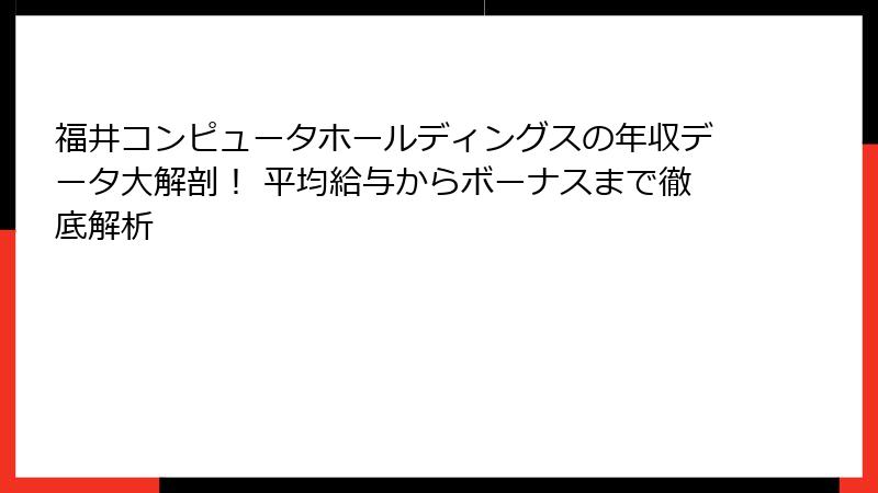 福井コンピュータホールディングスの年収データ大解剖！ 平均給与からボーナスまで徹底解析