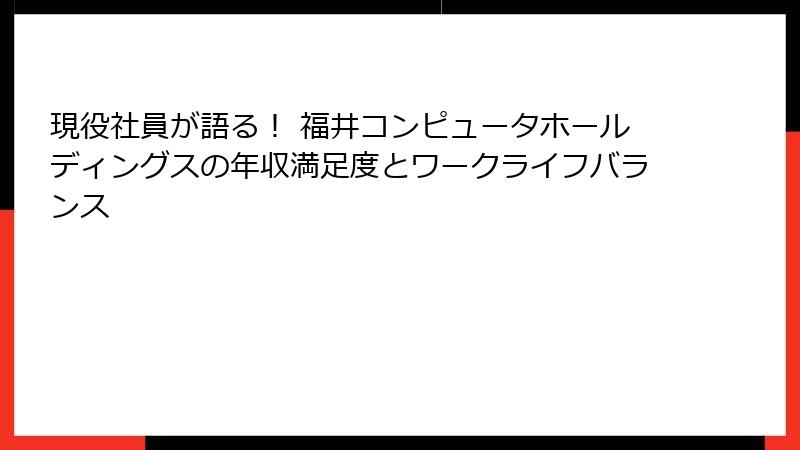 現役社員が語る！ 福井コンピュータホールディングスの年収満足度とワークライフバランス