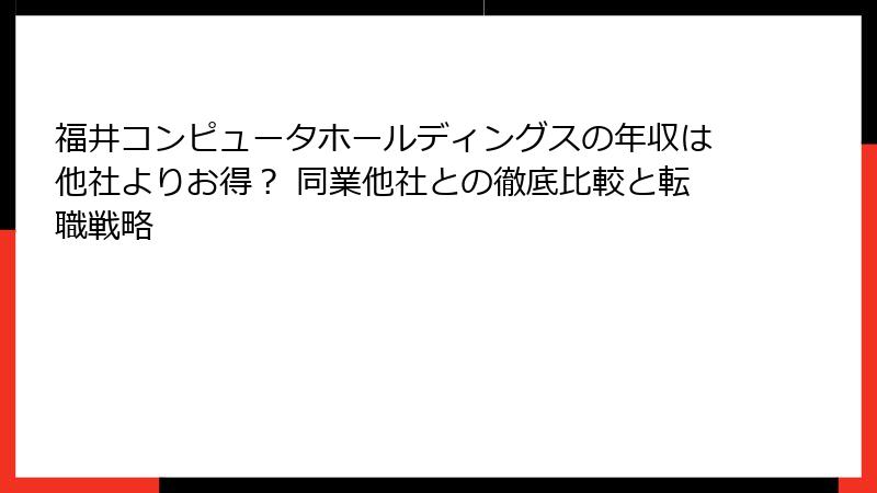 福井コンピュータホールディングスの年収は他社よりお得？ 同業他社との徹底比較と転職戦略