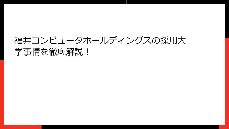 福井コンピュータホールディングスの採用大学事情を徹底解説！