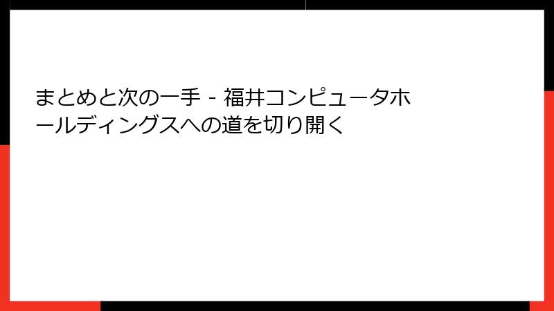 まとめと次の一手 - 福井コンピュータホールディングスへの道を切り開く