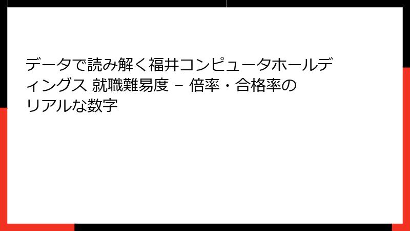 データで読み解く福井コンピュータホールディングス 就職難易度 – 倍率・合格率のリアルな数字