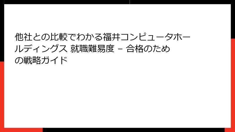 他社との比較でわかる福井コンピュータホールディングス 就職難易度 – 合格のための戦略ガイド