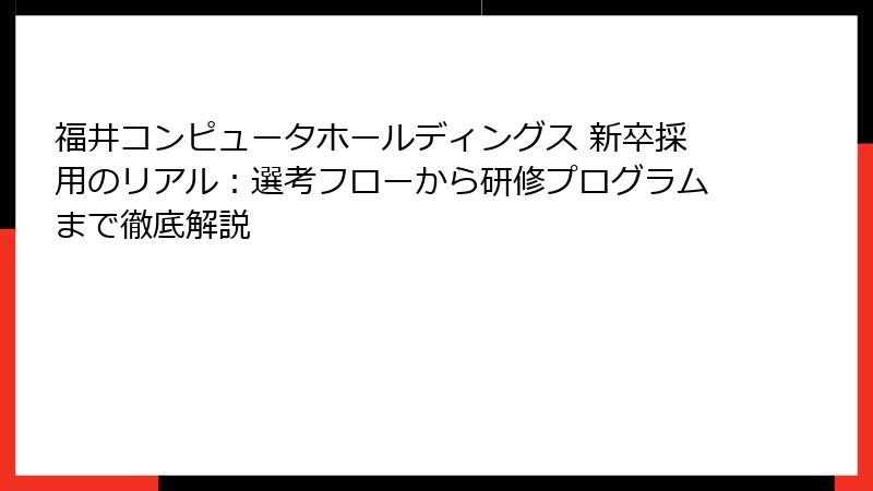 福井コンピュータホールディングス 新卒採用のリアル：選考フローから研修プログラムまで徹底解説