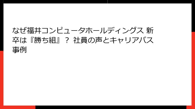 なぜ福井コンピュータホールディングス 新卒は『勝ち組』？ 社員の声とキャリアパス事例
