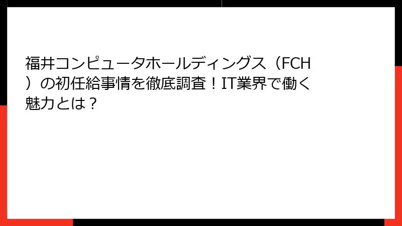 福井コンピュータホールディングス（FCH）の初任給事情を徹底調査！IT業界で働く魅力とは？