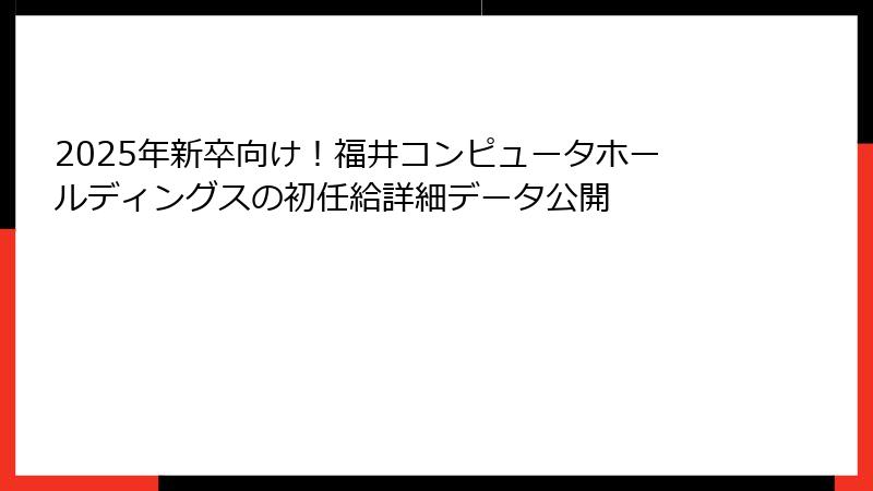 2025年新卒向け！福井コンピュータホールディングスの初任給詳細データ公開