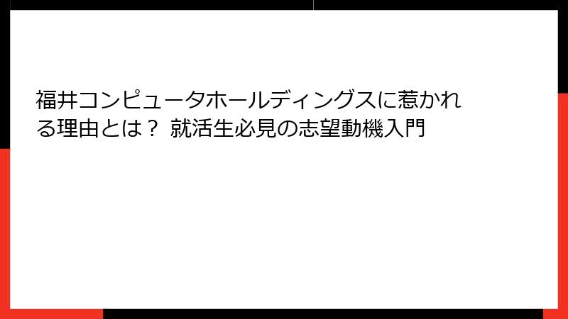 福井コンピュータホールディングスに惹かれる理由とは？ 就活生必見の志望動機入門